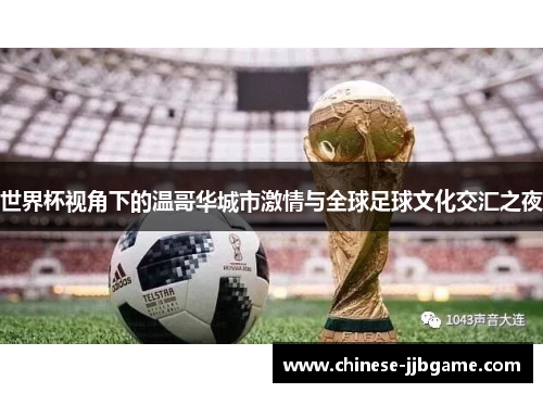 世界杯视角下的温哥华城市激情与全球足球文化交汇之夜 世界杯视角下的温哥华城市激情与全球足球文化交汇之夜