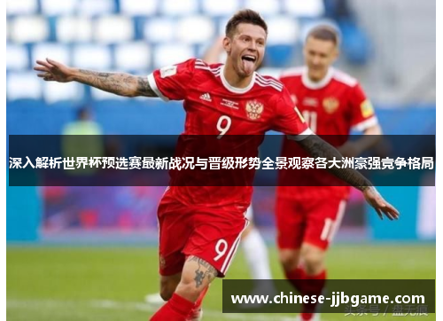 深入解析世界杯预选赛最新战况与晋级形势全景观察各大洲豪强竞争格局 深入解析世界杯预选赛最新战况与晋级形势全景观察各大洲豪强竞争格局