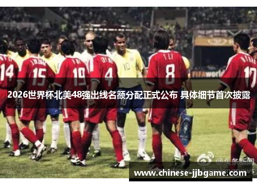 2026世界杯北美48强出线名额分配正式公布 具体细节首次披露 2026世界杯北美48强出线名额分配正式公布 具体细节首次披露