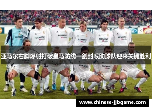 亚马尔右脚爆射打破皇马防线一剑封喉助球队迎来关键胜利