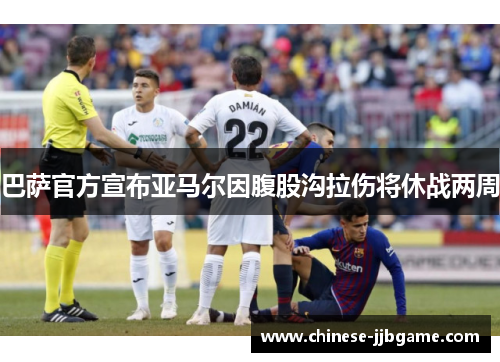 巴萨官方宣布亚马尔因腹股沟拉伤将休战两周