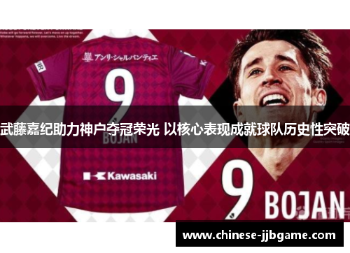 武藤嘉纪助力神户夺冠荣光 以核心表现成就球队历史性突破 武藤嘉纪助力神户夺冠荣光 以核心表现成就球队历史性突破