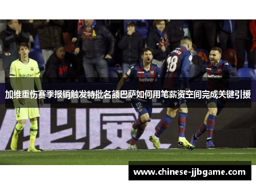 加维重伤赛季报销触发特批名额巴萨如何用笔薪资空间完成关键引援 加维重伤赛季报销触发特批名额巴萨如何用笔薪资空间完成关键引援