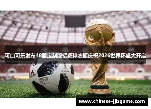 可口可乐发布48国定制版铝罐球衣瓶庆祝2026世界杯盛大开启 可口可乐发布48国定制版铝罐球衣瓶庆祝2026世界杯盛大开启