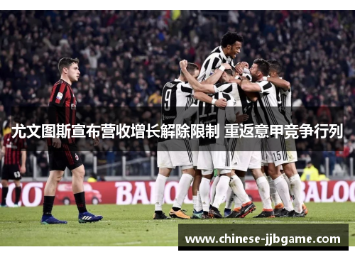尤文图斯宣布营收增长解除限制 重返意甲竞争行列