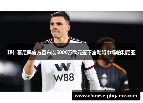 拜仁慕尼黑官方宣布以5000万欧元签下富勒姆中场帕利尼亚