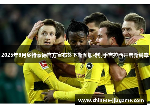 2025年8月多特蒙德官方宣布签下斯图加特射手吉拉西开启新篇章