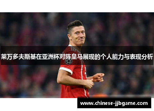 莱万多夫斯基在亚洲杯对阵皇马展现的个人能力与表现分析