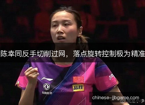 陈幸同反手切削过网,落点旋转控制极为精准 陈幸同反手切削过网,落点旋转控制极为精准