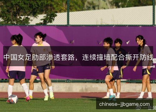 中国女足肋部渗透套路，连续撞墙配合撕开防线
